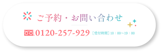 ご予約・お問い合わせ　フリーダイヤル0120-257-929　［受付時間］ 10：00〜19：00