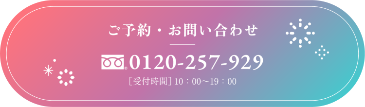 ご予約・お問い合わせはフリーダイヤル 0120-257-929 ［受付時間］ 10：00〜19：00 またはリンク先のメールフォームで受け付けております。